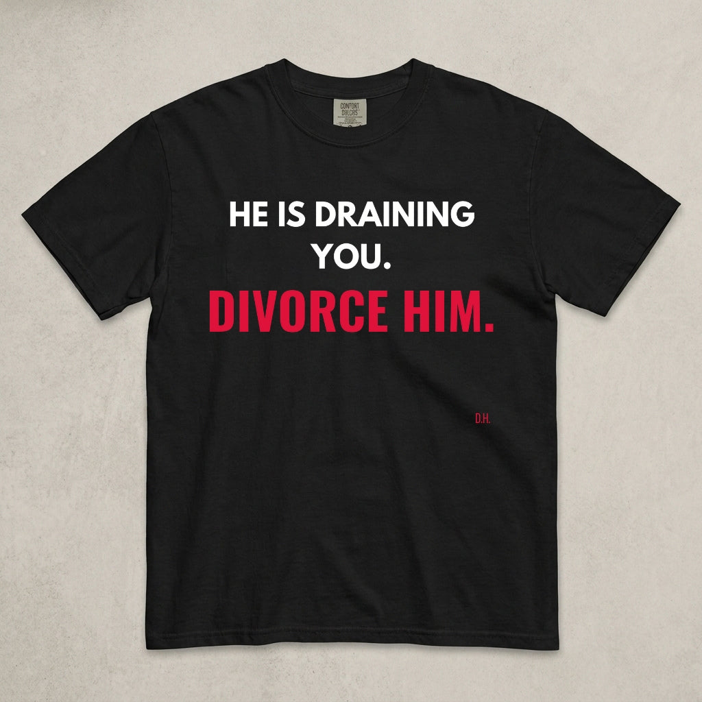 He Is Draining You Divorce Him T-Shirt