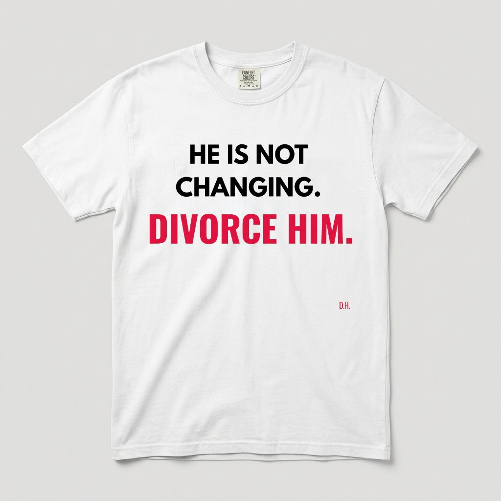 He Is Not Changing Divorce Him T-Shirt